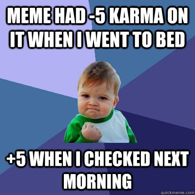 Meme had -5 karma on it when i went to bed +5 when i checked next morning   Success Kid