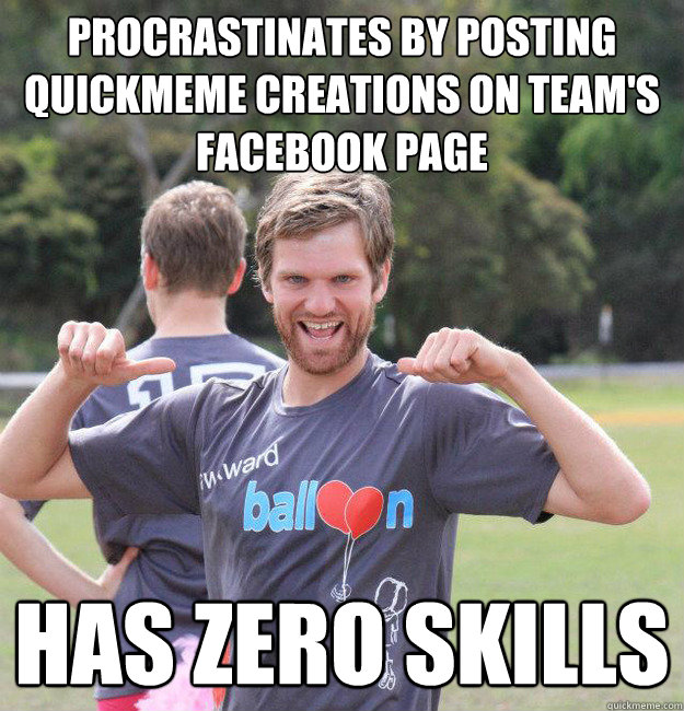 procrastinates by posting quickmeme creations on team's facebook page has zero skills  Intermediate Male Ultimate Player