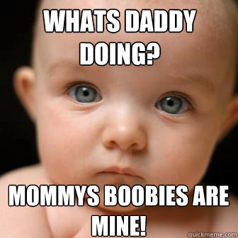 whats daddy doing? mommys boobies are mine! - whats daddy doing? mommys boobies are mine!  Serious Baby