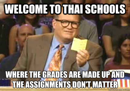 WELCOME to Thai Schools where the grades are made up and the assignments don't matter  Whose Line