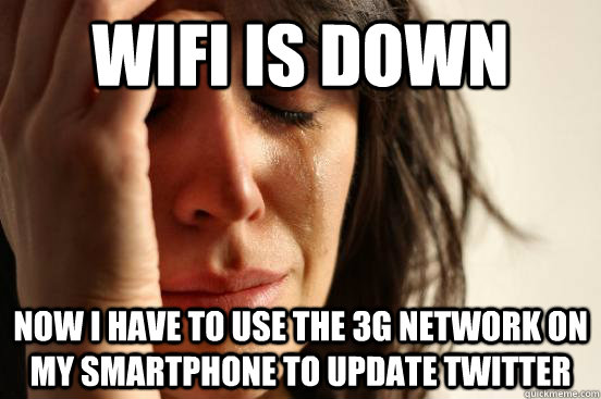 wifi is down now i have to use the 3G network on my smartphone to update twitter  First World Problems