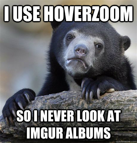 i use hoverzoom so i never look at imgur albums  Confession Bear