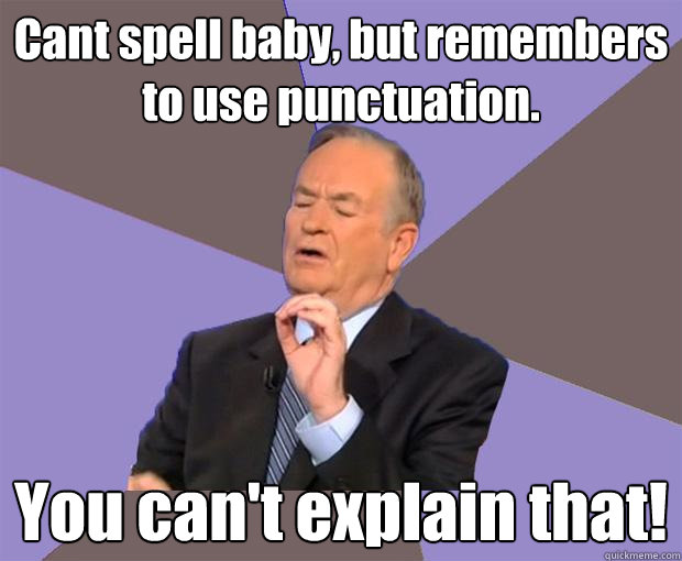 Cant spell baby, but remembers to use punctuation. You can't explain that!  Bill O Reilly