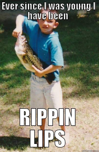 EVER SINCE I WAS YOUNG I HAVE BEEN  RIPPIN LIPS Misc