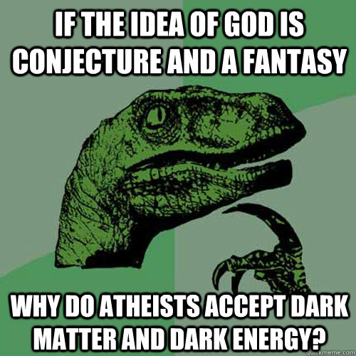if the idea of god is conjecture and a fantasy why do atheists accept dark matter and dark energy? - if the idea of god is conjecture and a fantasy why do atheists accept dark matter and dark energy?  Philosoraptor