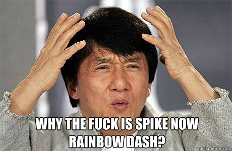  Why the fuck is spike now rainbow dash?  EPIC JACKIE CHAN