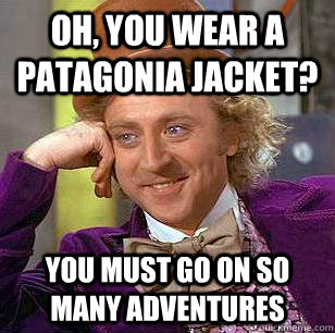 Oh, You Wear A Patagonia Jacket? You must go on so many adventures  Condescending Wonka