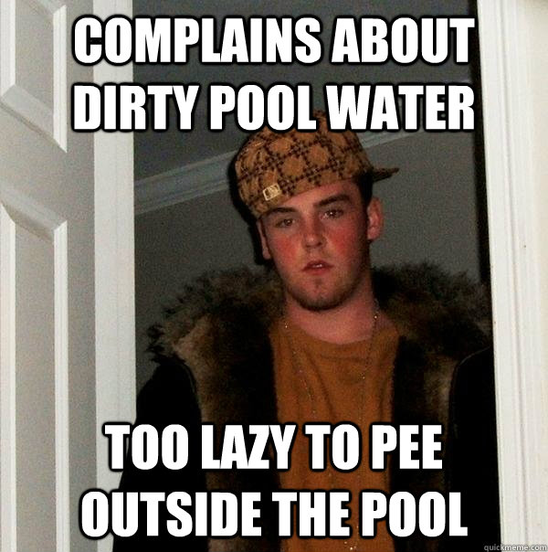 Complains about dirty pool water too lazy to pee outside the pool  Scumbag Steve