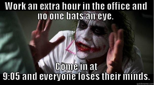 WORK AN EXTRA HOUR IN THE OFFICE AND NO ONE BATS AN EYE.  COME IN AT 9:05 AND EVERYONE LOSES THEIR MINDS. Joker Mind Loss