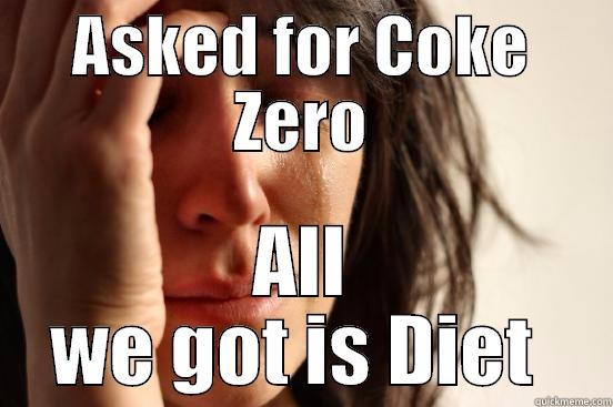 ASKED FOR COKE ZERO ALL WE GOT IS DIET  First World Problems