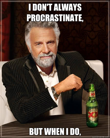 I don't always procrastinate, but when i do,  Dos Equis man