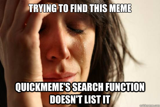 Trying to find this meme quickmeme's search function doesn't list it - Trying to find this meme quickmeme's search function doesn't list it  First World Problems