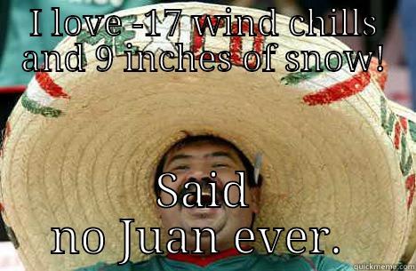 I LOVE -17 WIND CHILLS AND 9 INCHES OF SNOW! SAID NO JUAN EVER.  Merry mexican