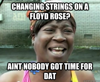 Changing strings on a floyd rose? AINT NOBODY GOT TIME FOR DAT - Changing strings on a floyd rose? AINT NOBODY GOT TIME FOR DAT  Misc