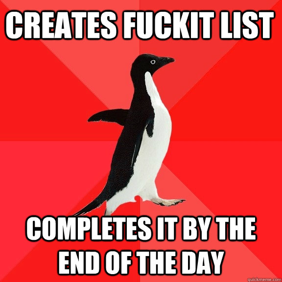 Creates Fuckit list Completes it by the end of the day  Socially Awesome Penguin