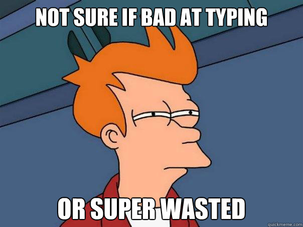 Not sure if bad at typing Or super wasted - Not sure if bad at typing Or super wasted  Futurama Fry