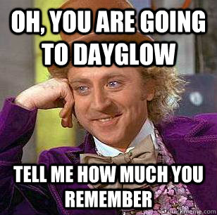 Oh, you are going to Dayglow Tell me how much you remember  Condescending Wonka