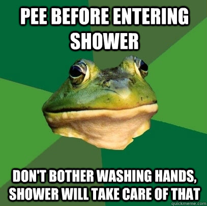 Pee before entering shower don't bother washing hands, shower will take care of that  Foul Bachelor Frog