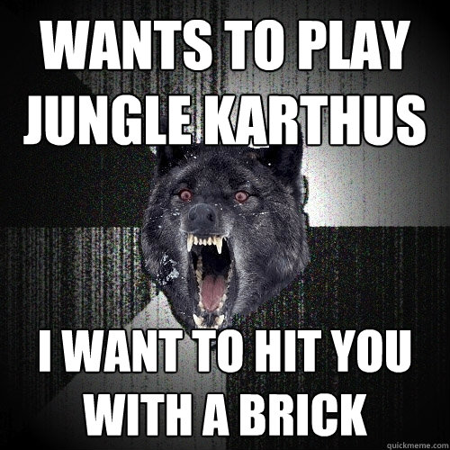 Wants to play jungle karthus I want to hit you with a brick  Insanity Wolf