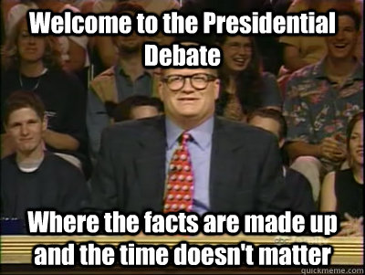 Welcome to the Presidential Debate Where the facts are made up and the time doesn't matter  