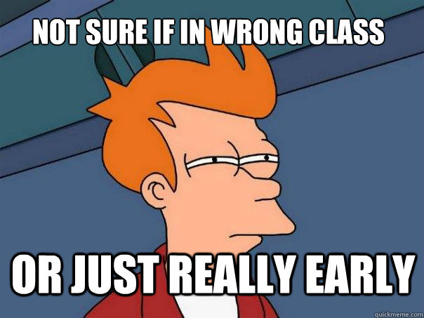 not sure if in wrong class or just really early   Futurama Fry