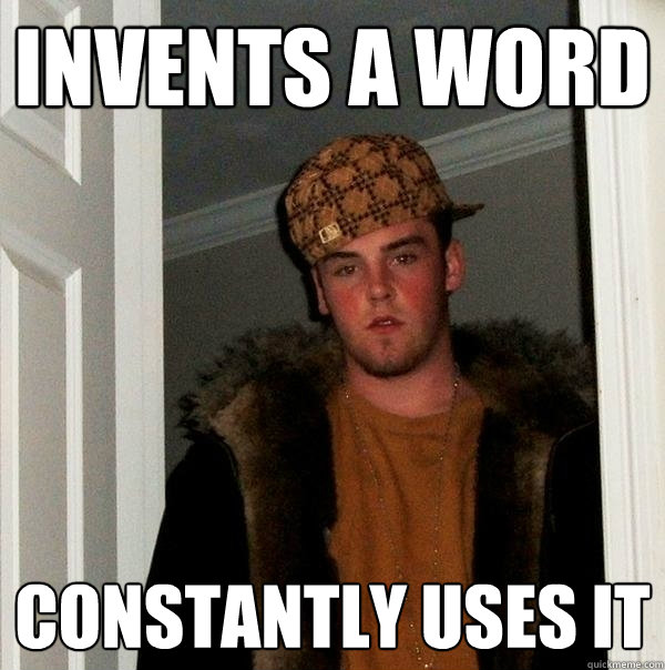 invents a word constantly uses it  Scumbag Steve