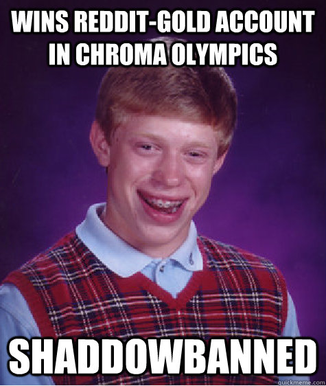 Wins Reddit-Gold account in Chroma Olympics shaddowbanned  Bad Luck Brian