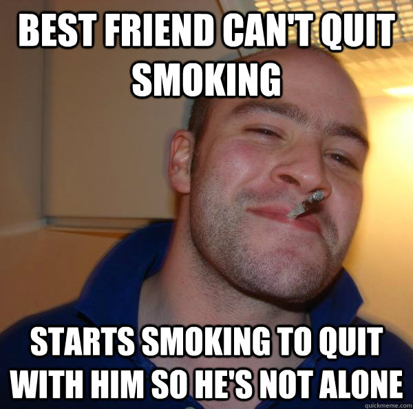 Best friend can't quit smoking Starts smoking to quit with him so he's not alone - Best friend can't quit smoking Starts smoking to quit with him so he's not alone  Misc