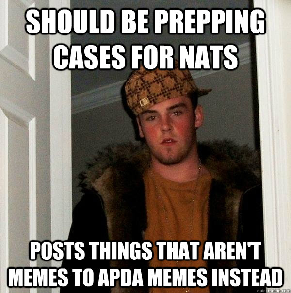 Should be prepping cases for Nats Posts things that aren't memes to APDA Memes instead  Scumbag Steve