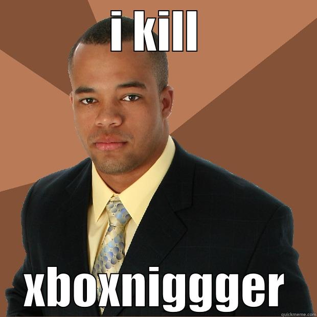 I KILL XBOXNIGGGER Successful Black Man