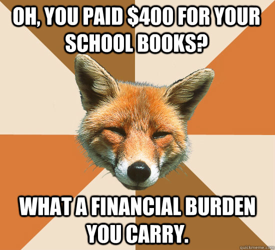 Oh, you paid $400 for your school books? What a financial burden you carry.  Condescending Fox