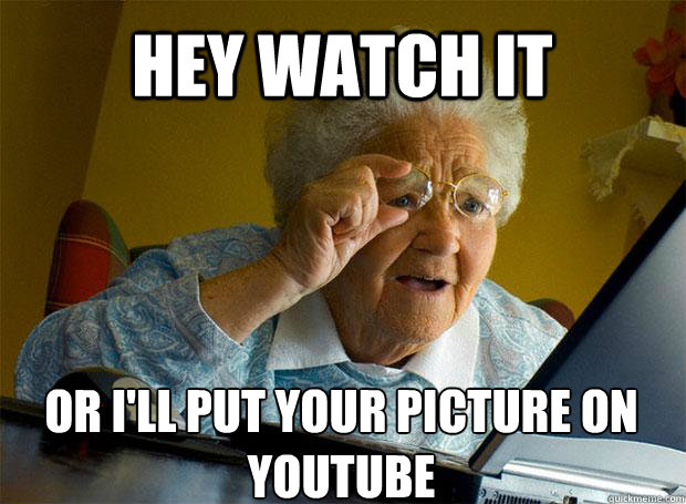 HEY WATCH IT OR I'LL PUT YOUR PICTURE ON YOUTUBE     Grandma finds the Internet