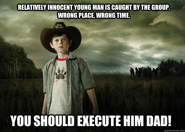 Relatively innocent young man is caught by the group. Wrong place, wrong time. you should execute him dad!  Carl Grimes Walking Dead