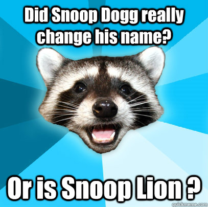 Did Snoop Dogg really change his name?  Or is Snoop Lion ?  Lame Pun Coon