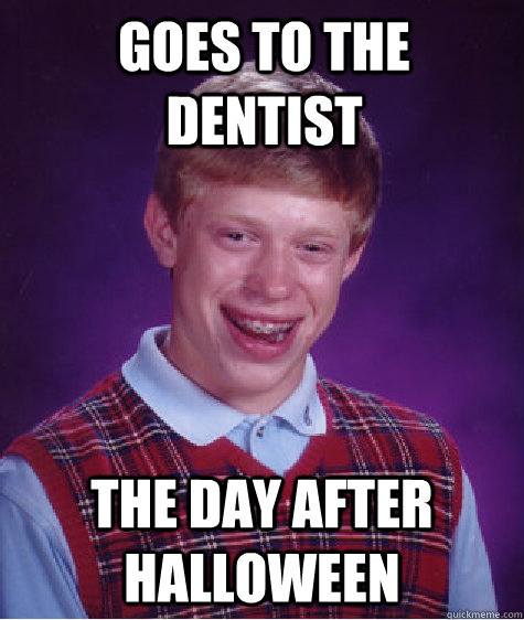 goes to the dentist the day after halloween  Bad Luck Brian