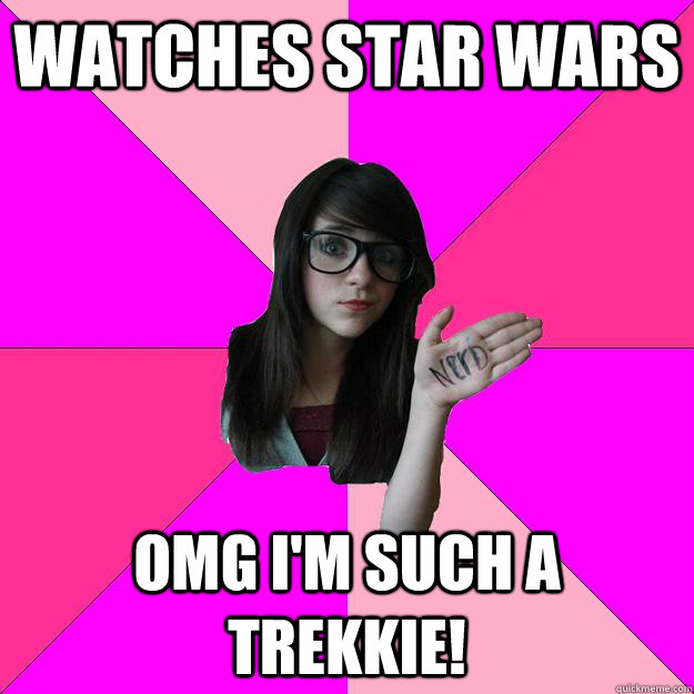 Watches star wars Omg I'm such a trekkie! - Watches star wars Omg I'm such a trekkie!  Idiot Nerd Girl