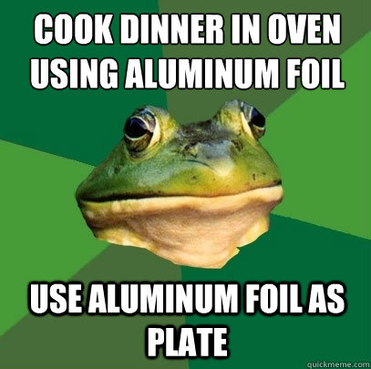 Cook dinner in oven using aluminum foil
 Use aluminum foil as plate - Cook dinner in oven using aluminum foil
 Use aluminum foil as plate  Foul Bachelor Frog