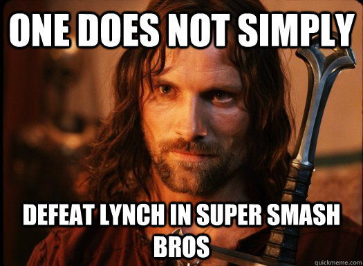 ONE DOES NOT SIMPLY defeat lynch in Super smash bros - ONE DOES NOT SIMPLY defeat lynch in Super smash bros  Aragorn