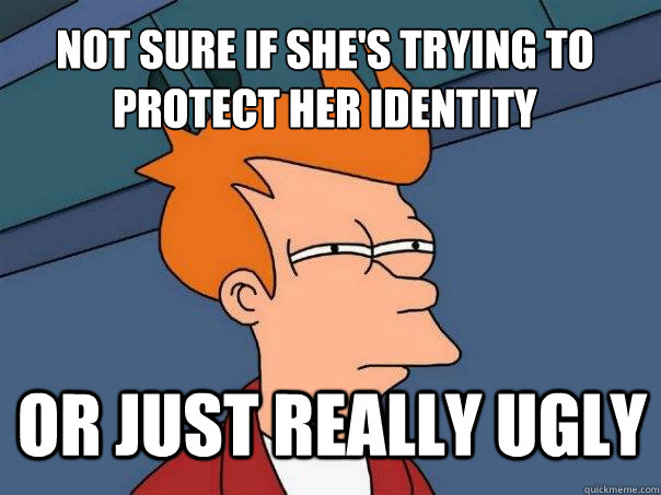 Not sure if she's trying to protect her identity or just really ugly  Futurama Fry