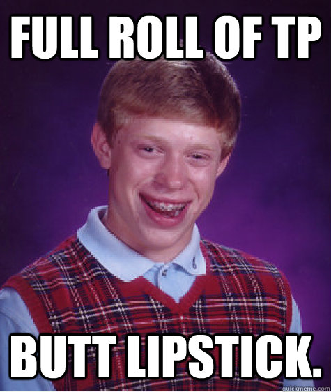 Full roll of TP Butt lipstick.  Bad Luck Brian