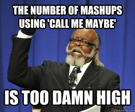 The number of mashups using 'call me maybe' is too damn high  Too Damn High