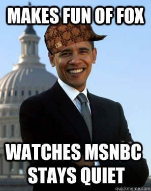 Makes fun of fox watches msnbc stays quiet  Scumbag Obama