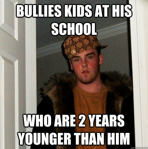 Bullies kids at his school who are 2 years younger than him  Scumbag Steve