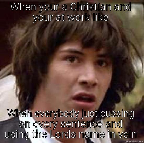 WHEN YOUR A CHRISTIAN AND YOUR AT WORK LIKE WHEN EVERYBODY JUST CUSSING ON EVERY SENTENCE AND USING THE LORDS NAME IN VEIN conspiracy keanu