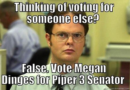 THINKING OF VOTING FOR SOMEONE ELSE?  FALSE. VOTE MEGAN DINGES FOR PIPER 3 SENATOR  Schrute