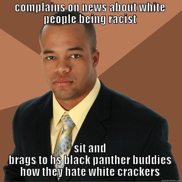 COMPLAINS ON NEWS ABOUT WHITE PEOPLE BEING RACIST SIT AND BRAGS TO HS BLACK PANTHER BUDDIES HOW THEY HATE WHITE CRACKERS Successful Black Man