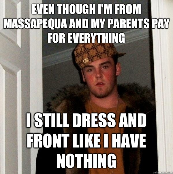 Even though I'm from massapequa And my parents pay for everything I still dress and front like I have nothing  Scumbag Steve