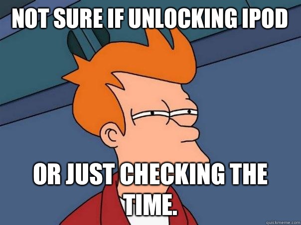 Not sure if unlocking iPod Or just checking the time.  Futurama Fry