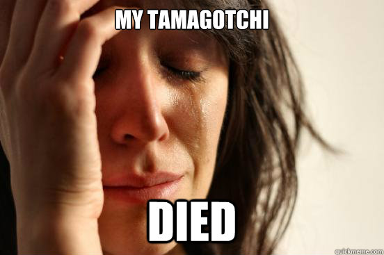 My tamagotchi died  First World Problems