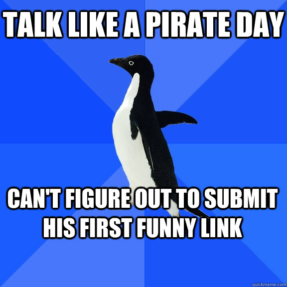 Talk like a pirate day Can't figure out to submit his first funny link - Talk like a pirate day Can't figure out to submit his first funny link  Socially Awkward Penguin